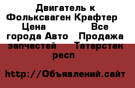 Двигатель к Фольксваген Крафтер › Цена ­ 120 000 - Все города Авто » Продажа запчастей   . Татарстан респ.